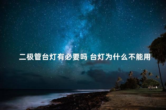 二极管台灯有必要吗 台灯为什么不能用led